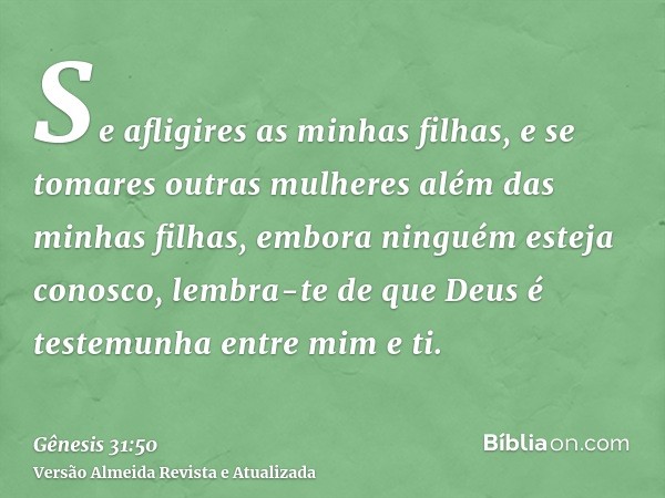 Se afligires as minhas filhas, e se tomares outras mulheres além das minhas filhas, embora ninguém esteja conosco, lembra-te de que Deus é testemunha entre mim 