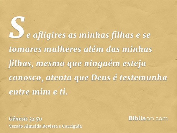 Se afligires as minhas filhas e se tomares mulheres além das minhas filhas, mesmo que ninguém esteja conosco, atenta que Deus é testemunha entre mim e ti.