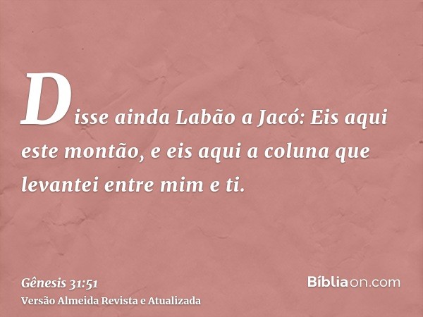 Disse ainda Labão a Jacó: Eis aqui este montão, e eis aqui a coluna que levantei entre mim e ti.