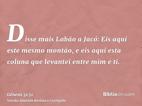 Disse mais Labão a Jacó: Eis aqui este mesmo montão, e eis aqui esta coluna que levantei entre mim e ti.