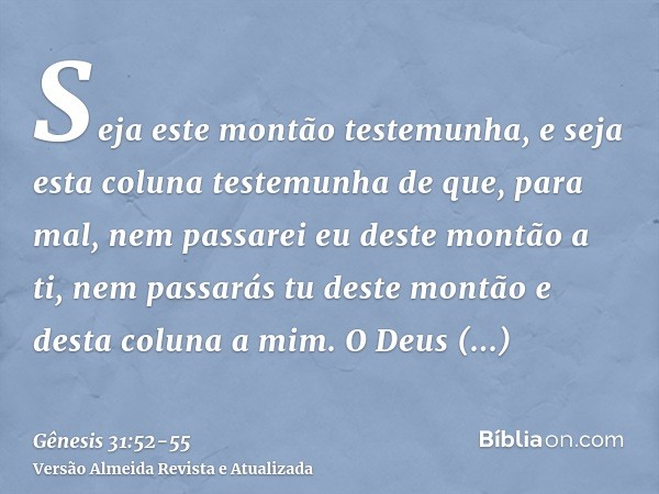 Seja este montão testemunha, e seja esta coluna testemunha de que, para mal, nem passarei eu deste montão a ti, nem passarás tu deste montão e desta coluna a mi