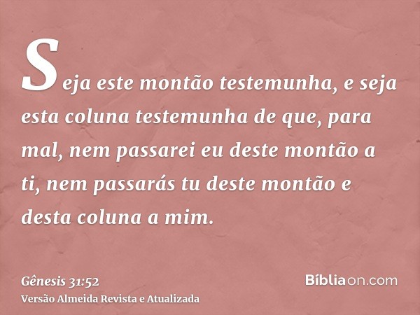 Seja este montão testemunha, e seja esta coluna testemunha de que, para mal, nem passarei eu deste montão a ti, nem passarás tu deste montão e desta coluna a mi