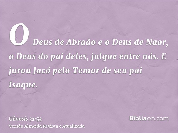 O Deus de Abraão e o Deus de Naor, o Deus do pai deles, julgue entre nós. E jurou Jacó pelo Temor de seu pai Isaque.