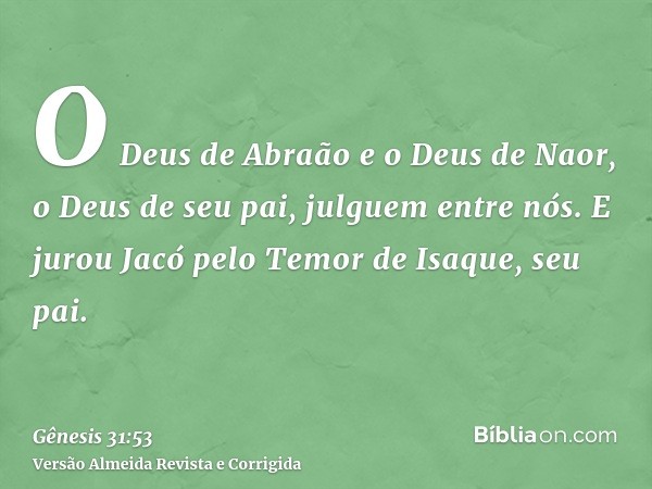 O Deus de Abraão e o Deus de Naor, o Deus de seu pai, julguem entre nós. E jurou Jacó pelo Temor de Isaque, seu pai.