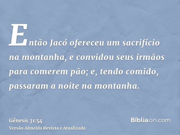 Então Jacó ofereceu um sacrifício na montanha, e convidou seus irmãos para comerem pão; e, tendo comido, passaram a noite na montanha.