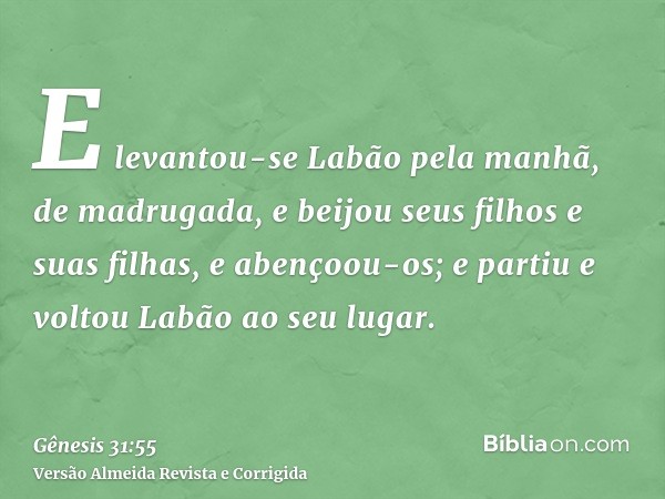 E levantou-se Labão pela manhã, de madrugada, e beijou seus filhos e suas filhas, e abençoou-os; e partiu e voltou Labão ao seu lugar.