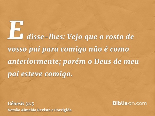 E disse-lhes: Vejo que o rosto de vosso pai para comigo não é como anteriormente; porém o Deus de meu pai esteve comigo.