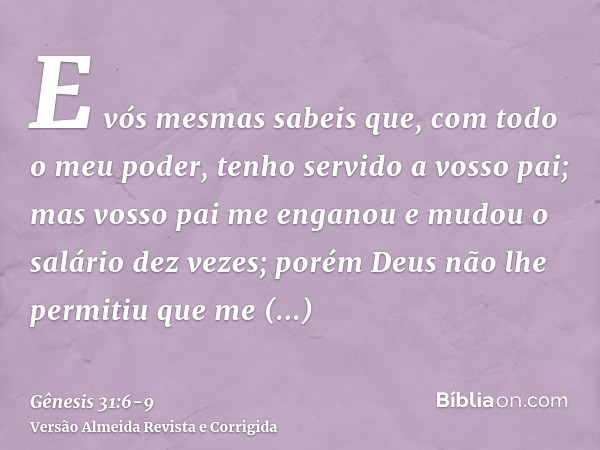 E vós mesmas sabeis que, com todo o meu poder, tenho servido a vosso pai;mas vosso pai me enganou e mudou o salário dez vezes; porém Deus não lhe permitiu que m