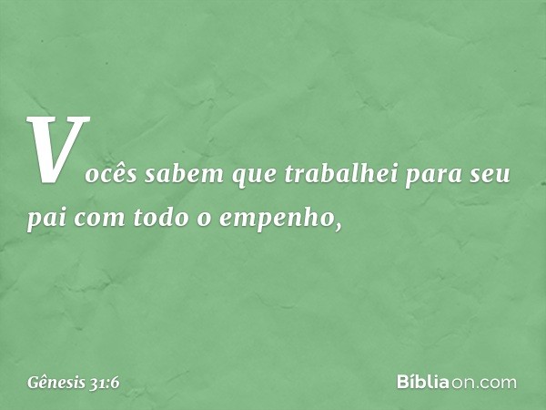 Vocês sabem que trabalhei para seu pai com todo o empenho, -- Gênesis 31:6