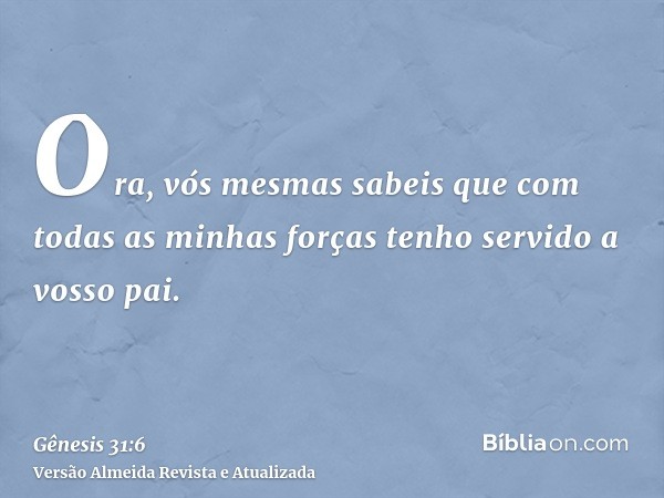 Ora, vós mesmas sabeis que com todas as minhas forças tenho servido a vosso pai.