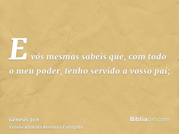 E vós mesmas sabeis que, com todo o meu poder, tenho servido a vosso pai;