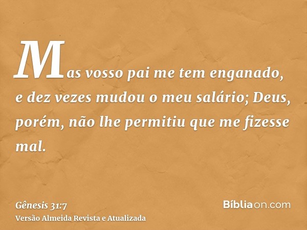 Mas vosso pai me tem enganado, e dez vezes mudou o meu salário; Deus, porém, não lhe permitiu que me fizesse mal.