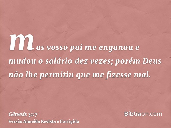 mas vosso pai me enganou e mudou o salário dez vezes; porém Deus não lhe permitiu que me fizesse mal.