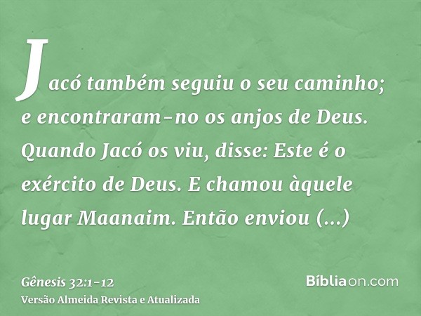 Jacó também seguiu o seu caminho; e encontraram-no os anjos de Deus.Quando Jacó os viu, disse: Este é o exército de Deus. E chamou àquele lugar Maanaim.Então en