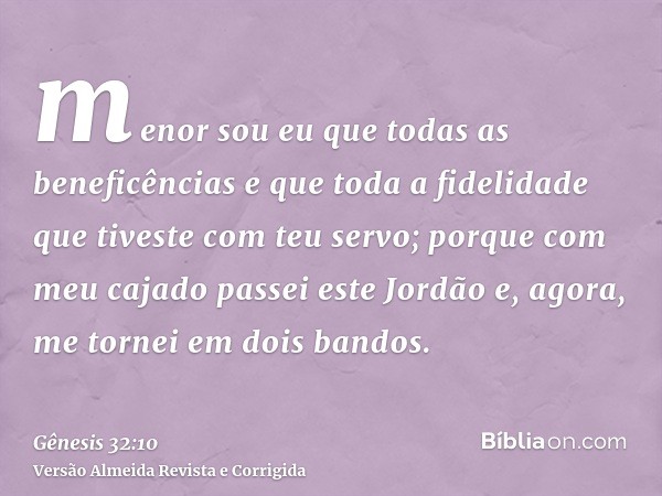 menor sou eu que todas as beneficências e que toda a fidelidade que tiveste com teu servo; porque com meu cajado passei este Jordão e, agora, me tornei em dois 