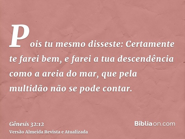 Pois tu mesmo disseste: Certamente te farei bem, e farei a tua descendência como a areia do mar, que pela multidão não se pode contar.