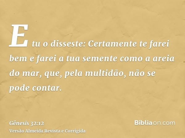 E tu o disseste: Certamente te farei bem e farei a tua semente como a areia do mar, que, pela multidão, não se pode contar.