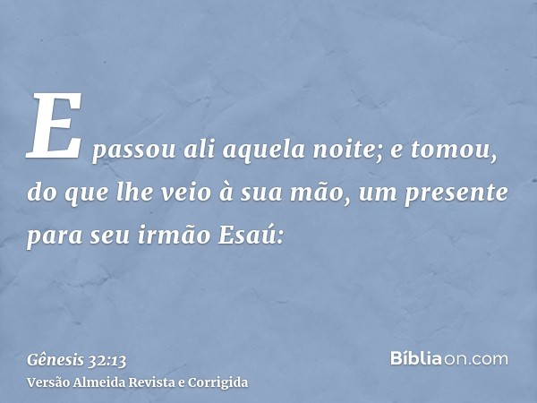 E passou ali aquela noite; e tomou, do que lhe veio à sua mão, um presente para seu irmão Esaú: