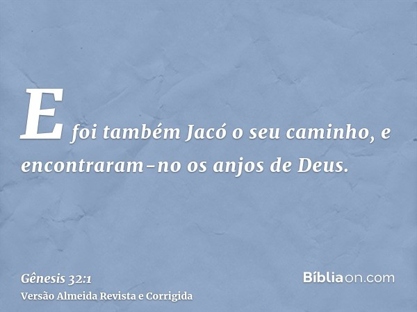 E foi também Jacó o seu caminho, e encontraram-no os anjos de Deus.