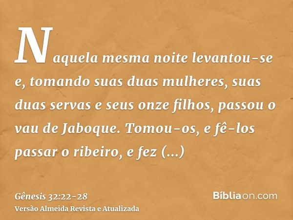 Naquela mesma noite levantou-se e, tomando suas duas mulheres, suas duas servas e seus onze filhos, passou o vau de Jaboque.Tomou-os, e fê-los passar o ribeiro,