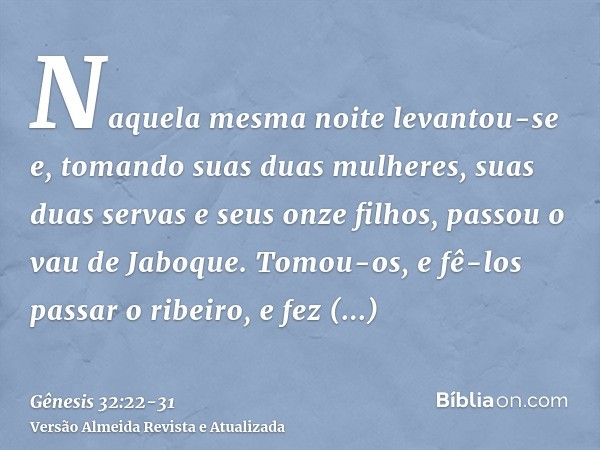 Naquela mesma noite levantou-se e, tomando suas duas mulheres, suas duas servas e seus onze filhos, passou o vau de Jaboque.Tomou-os, e fê-los passar o ribeiro,