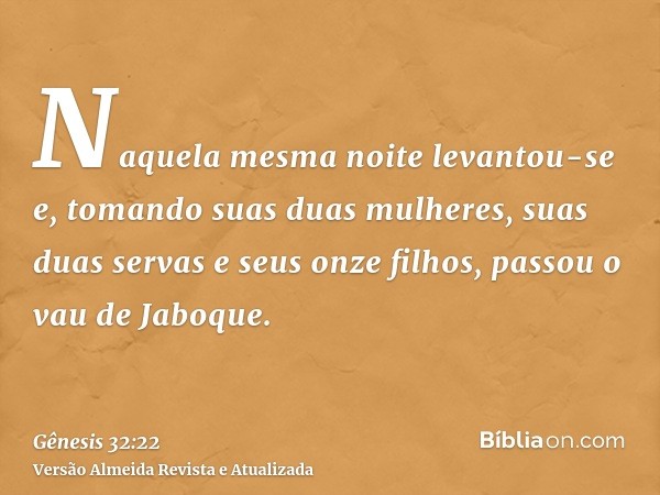 Naquela mesma noite levantou-se e, tomando suas duas mulheres, suas duas servas e seus onze filhos, passou o vau de Jaboque.