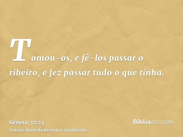 Tomou-os, e fê-los passar o ribeiro, e fez passar tudo o que tinha.