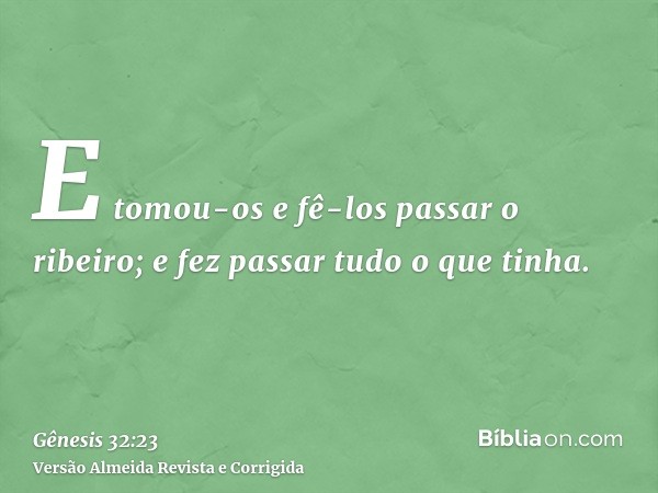 E tomou-os e fê-los passar o ribeiro; e fez passar tudo o que tinha.
