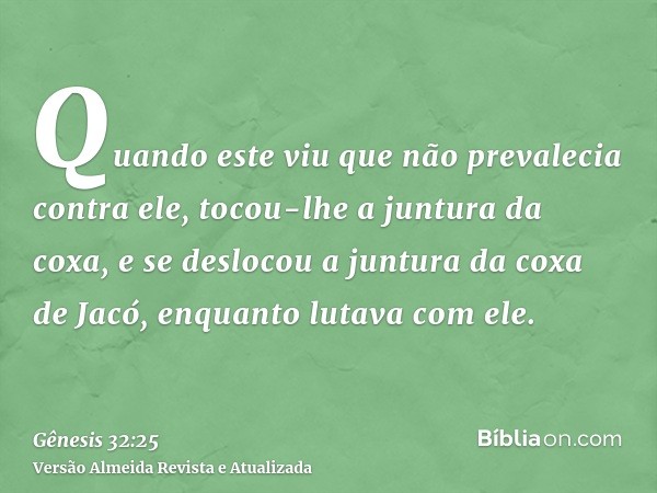 Quando este viu que não prevalecia contra ele, tocou-lhe a juntura da coxa, e se deslocou a juntura da coxa de Jacó, enquanto lutava com ele.