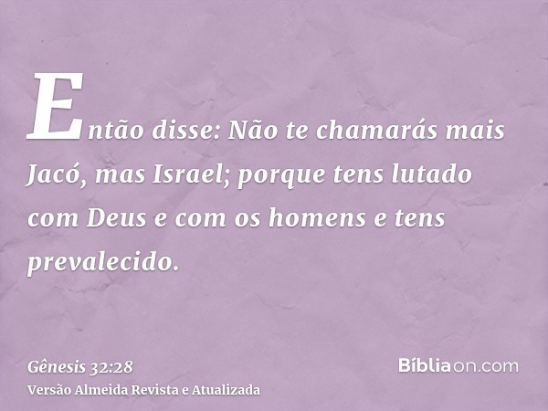 Então disse: Não te chamarás mais Jacó, mas Israel; porque tens lutado com Deus e com os homens e tens prevalecido.