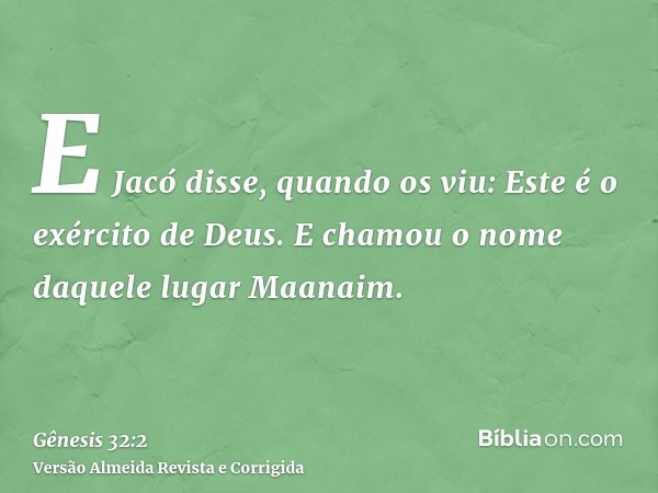 E Jacó disse, quando os viu: Este é o exército de Deus. E chamou o nome daquele lugar Maanaim.