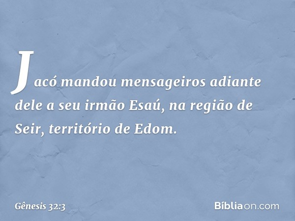 Jacó mandou mensageiros adiante dele a seu irmão Esaú, na região de Seir, território de Edom. -- Gênesis 32:3