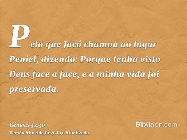 Pelo que Jacó chamou ao lugar Peniel, dizendo: Porque tenho visto Deus face a face, e a minha vida foi preservada.