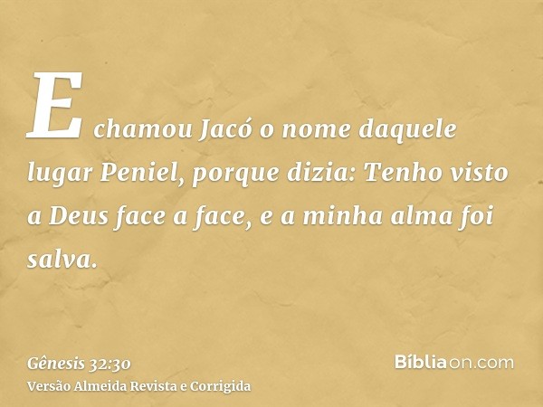 E chamou Jacó o nome daquele lugar Peniel, porque dizia: Tenho visto a Deus face a face, e a minha alma foi salva.