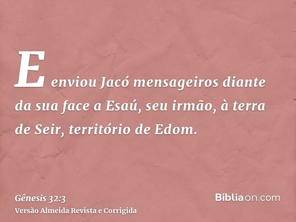 E enviou Jacó mensageiros diante da sua face a Esaú, seu irmão, à terra de Seir, território de Edom.
