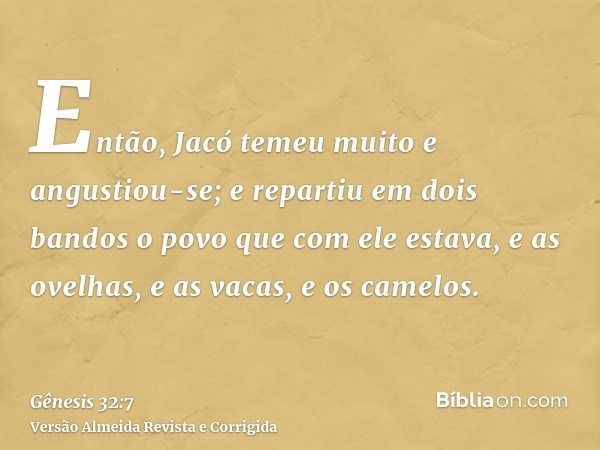 Então, Jacó temeu muito e angustiou-se; e repartiu em dois bandos o povo que com ele estava, e as ovelhas, e as vacas, e os camelos.