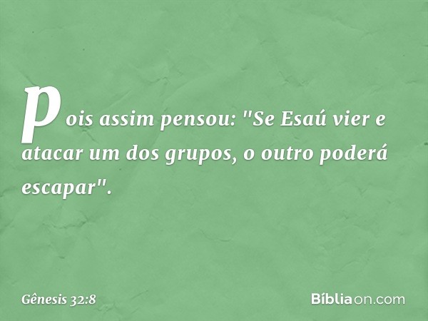 pois assim pen­sou: "Se Esaú vier e atacar um dos grupos, o outro poderá es­capar". -- Gênesis 32:8