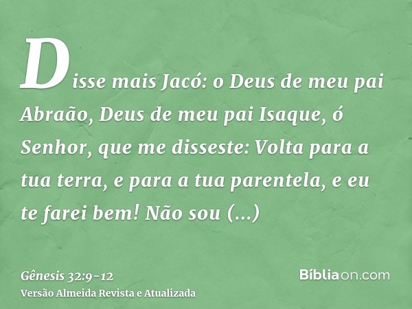 Disse mais Jacó: o Deus de meu pai Abraão, Deus de meu pai Isaque, ó Senhor, que me disseste: Volta para a tua terra, e para a tua parentela, e eu te farei bem!