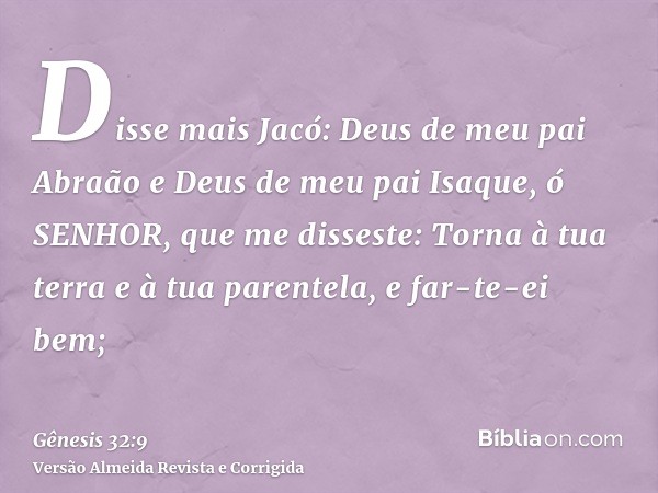 Disse mais Jacó: Deus de meu pai Abraão e Deus de meu pai Isaque, ó SENHOR, que me disseste: Torna à tua terra e à tua parentela, e far-te-ei bem;