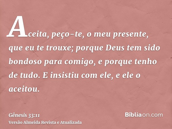 Aceita, peço-te, o meu presente, que eu te trouxe; porque Deus tem sido bondoso para comigo, e porque tenho de tudo. E insistiu com ele, e ele o aceitou.