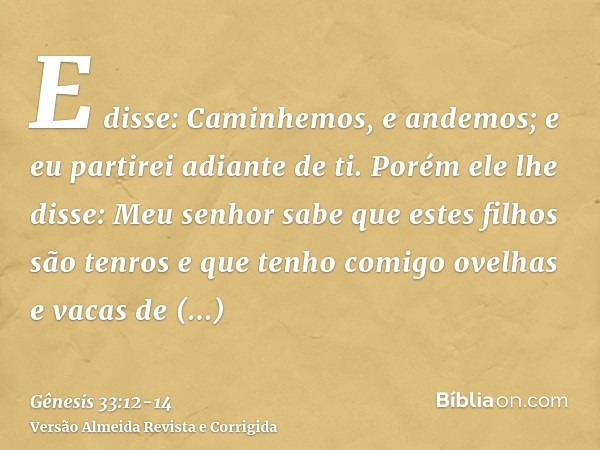 E disse: Caminhemos, e andemos; e eu partirei adiante de ti.Porém ele lhe disse: Meu senhor sabe que estes filhos são tenros e que tenho comigo ovelhas e vacas 