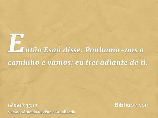 Então Esaú disse: Ponhamo-nos a caminho e vamos; eu irei adiante de ti.