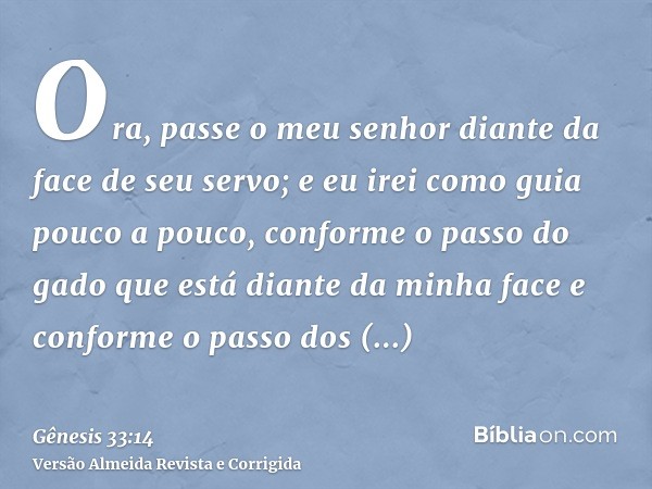 Ora, passe o meu senhor diante da face de seu servo; e eu irei como guia pouco a pouco, conforme o passo do gado que está diante da minha face e conforme o pass
