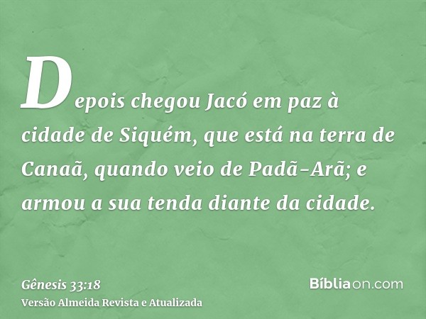 Depois chegou Jacó em paz à cidade de Siquém, que está na terra de Canaã, quando veio de Padã-Arã; e armou a sua tenda diante da cidade.