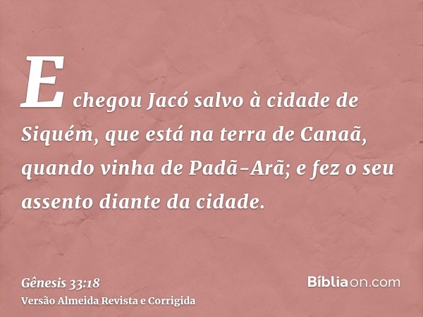 E chegou Jacó salvo à cidade de Siquém, que está na terra de Canaã, quando vinha de Padã-Arã; e fez o seu assento diante da cidade.