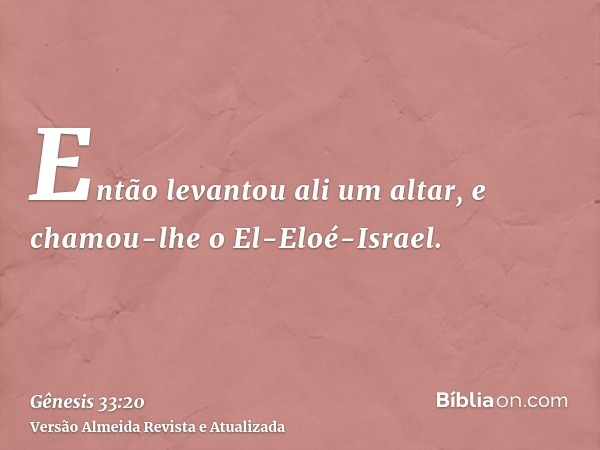 Então levantou ali um altar, e chamou-lhe o El-Eloé-Israel.