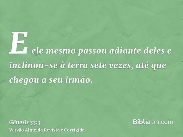 E ele mesmo passou adiante deles e inclinou-se à terra sete vezes, até que chegou a seu irmão.