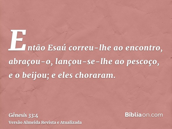 Então Esaú correu-lhe ao encontro, abraçou-o, lançou-se-lhe ao pescoço, e o beijou; e eles choraram.