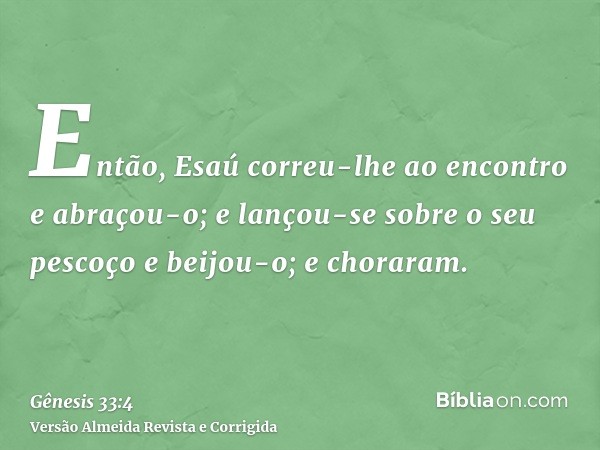 Então, Esaú correu-lhe ao encontro e abraçou-o; e lançou-se sobre o seu pescoço e beijou-o; e choraram.