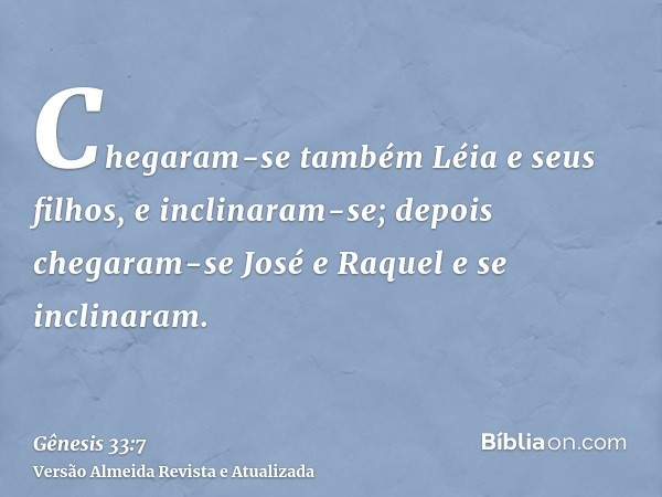 Chegaram-se também Léia e seus filhos, e inclinaram-se; depois chegaram-se José e Raquel e se inclinaram.